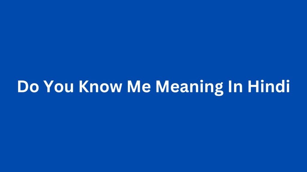 Do You Know Me Meaning In Hindi